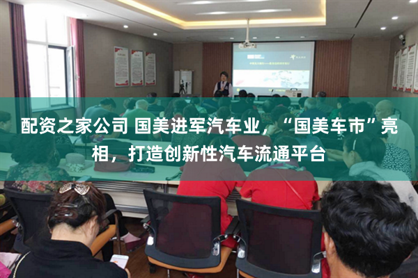 配资之家公司 国美进军汽车业，“国美车市”亮相，打造创新性汽车流通平台