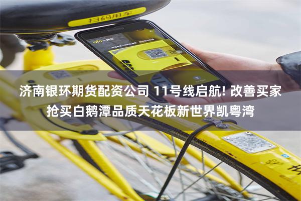 济南银环期货配资公司 11号线启航! 改善买家抢买白鹅潭品质天花板新世界凯粤湾