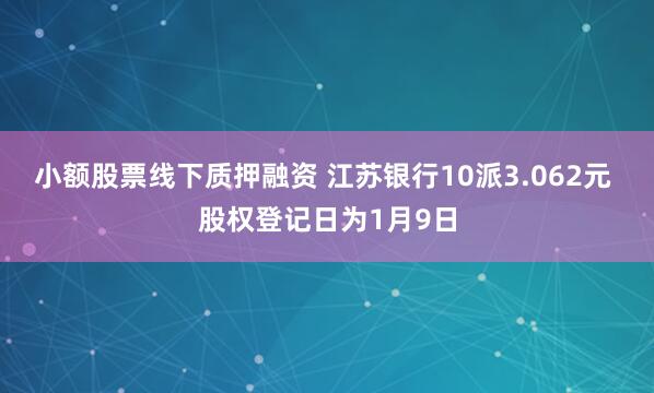 小额股票线下质押融资 江苏银行10派3.062元 股权登记日为1月9日