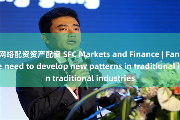 网络配资资产配资 SFC Markets and Finance | Fan Gang: We need to develop new patterns in traditional industries