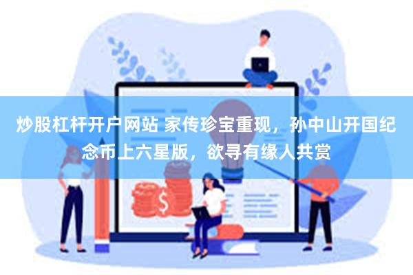 炒股杠杆开户网站 家传珍宝重现，孙中山开国纪念币上六星版，欲寻有缘人共赏