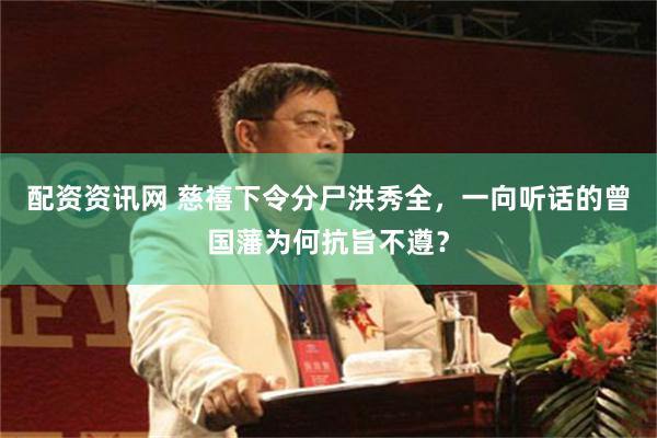 配资资讯网 慈禧下令分尸洪秀全，一向听话的曾国藩为何抗旨不遵？
