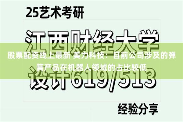 股票配资线上最新 美力科技：目前公司涉及的弹簧产品在机器人领域的占比较低