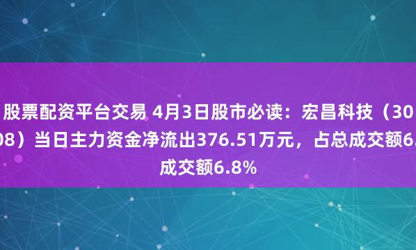 股票配资平台交易 4月3日股市必读：宏昌科技（301008）当日主力资金净流出376.51万元，占总成交额6.8%