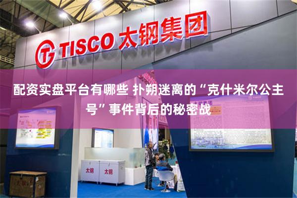 配资实盘平台有哪些 扑朔迷离的“克什米尔公主号”事件背后的秘密战