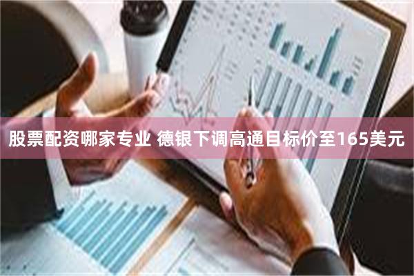 股票配资哪家专业 德银下调高通目标价至165美元