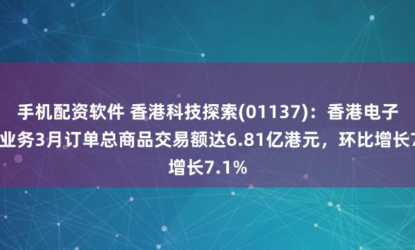 手机配资软件 香港科技探索(01137)：香港电子商贸业务3月订单总商品交易额达6.81亿港元，环比增长7.1%
