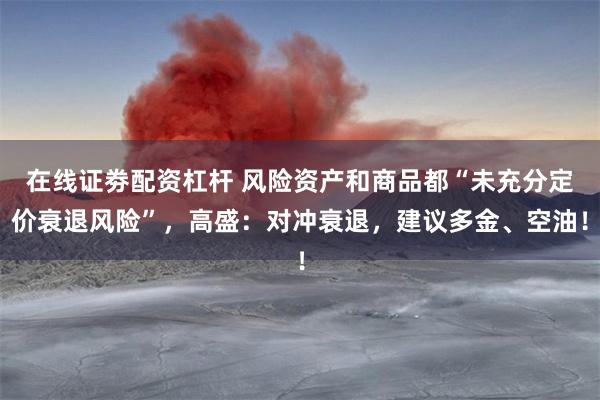 在线证劵配资杠杆 风险资产和商品都“未充分定价衰退风险”，高盛：对冲衰退，建议多金、空油！
