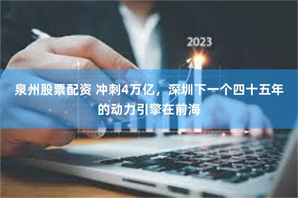 泉州股票配资 冲刺4万亿，深圳下一个四十五年的动力引擎在前海
