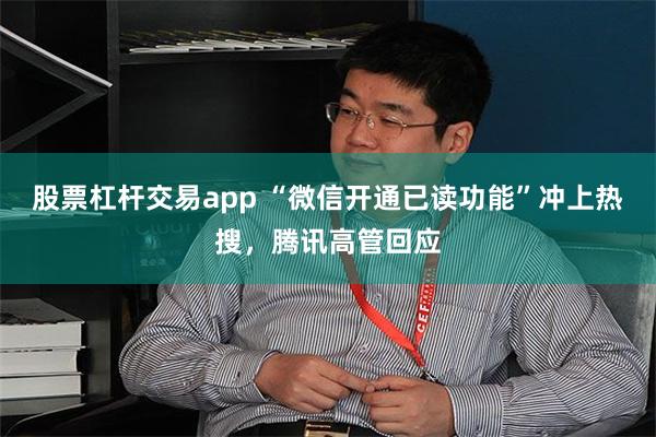 股票杠杆交易app “微信开通已读功能”冲上热搜，腾讯高管回应