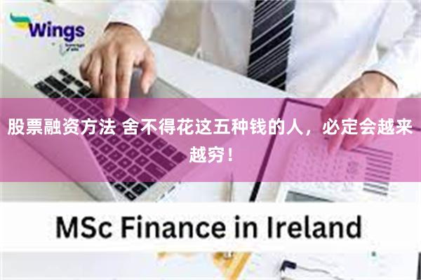 股票融资方法 舍不得花这五种钱的人，必定会越来越穷！