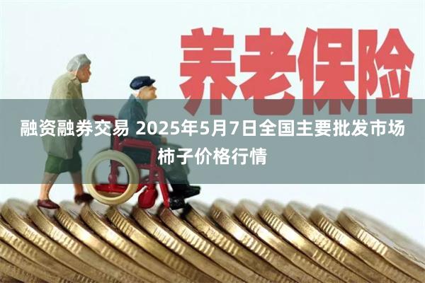 融资融券交易 2025年5月7日全国主要批发市场柿子价格行情