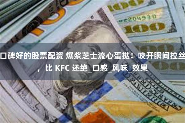 口碑好的股票配资 爆浆芝士流心蛋挞！咬开瞬间拉丝，比 KFC 还绝_口感_风味_效果