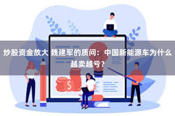 炒股资金放大 魏建军的质问：中国新能源车为什么越卖越亏？