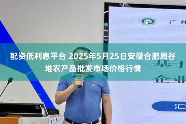 配资低利息平台 2025年5月25日安徽合肥周谷堆农产品批发市场价格行情