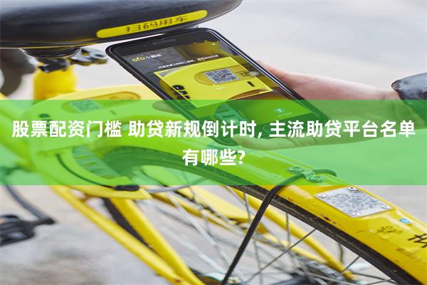 股票配资门槛 助贷新规倒计时, 主流助贷平台名单有哪些?