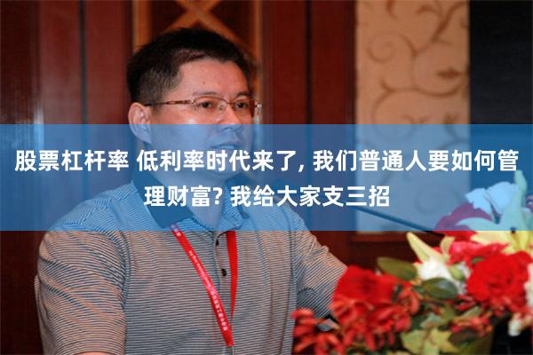 股票杠杆率 低利率时代来了, 我们普通人要如何管理财富? 我给大家支三招