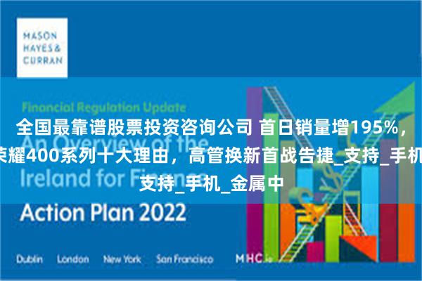 全国最靠谱股票投资咨询公司 首日销量增195%，官宣买荣耀400系列十大理由，高管换新首战告捷_支持_手机_金属中