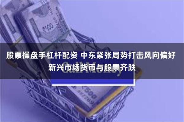股票操盘手杠杆配资 中东紧张局势打击风向偏好 新兴市场货币与股票齐跌