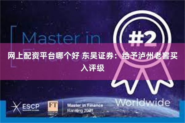 网上配资平台哪个好 东吴证券：给予泸州老窖买入评级