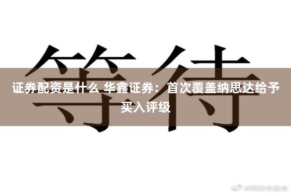 证券配资是什么 华鑫证券：首次覆盖纳思达给予买入评级
