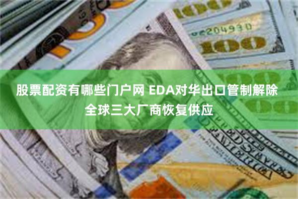 股票配资有哪些门户网 EDA对华出口管制解除 全球三大厂商恢复供应